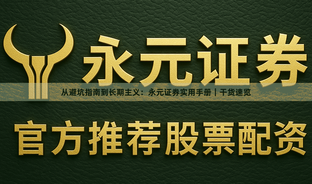 从避坑指南到长期主义：永元证券实用手册｜干货速览