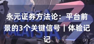 永元证券方法论：平台前景的3个关键信号｜体验记