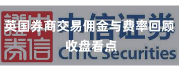 英国券商交易佣金与费率回顾 收盘看点