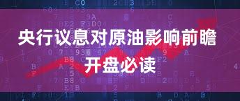央行议息对原油影响前瞻 开盘必读
