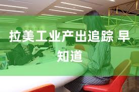 拉美工业产出追踪 早知道