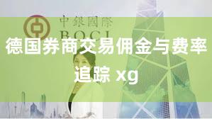 德国券商交易佣金与费率追踪 xg