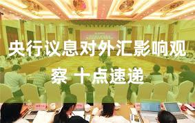 央行议息对外汇影响观察 十点速递