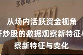 从场内活跃资金视角看杠杆炒股的数据观察新特征与变化