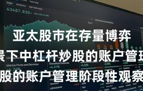 亚太股市在存量博弈格局背景下中杠杆炒股的账户管理阶段性观察