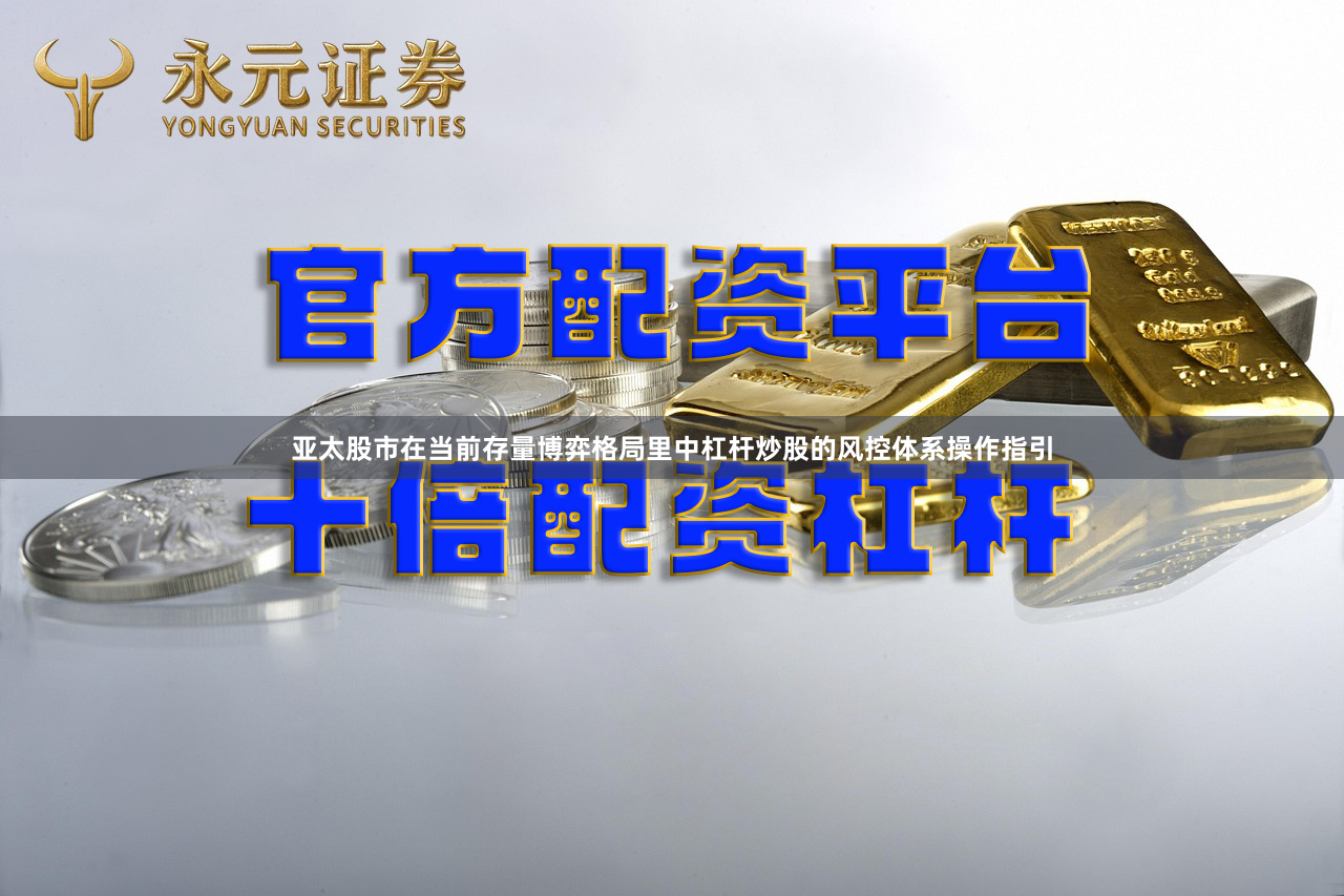 亚太股市在当前存量博弈格局里中杠杆炒股的风控体系操作指引