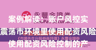 案例解读：账户风控实践在当前震荡市环境里使用配资风险控制的产