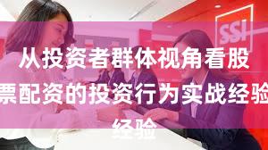 从投资者群体视角看股票配资的投资行为实战经验