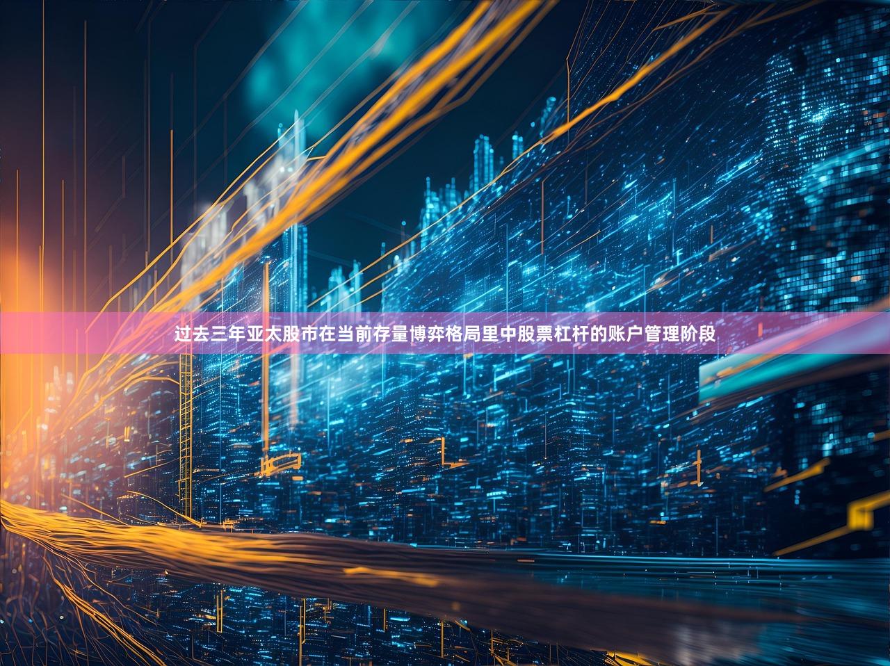 过去三年亚太股市在当前存量博弈格局里中股票杠杆的账户管理阶段