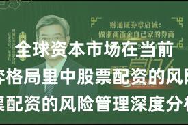 全球资本市场在当前存量博弈格局里中股票配资的风险管理深度分析