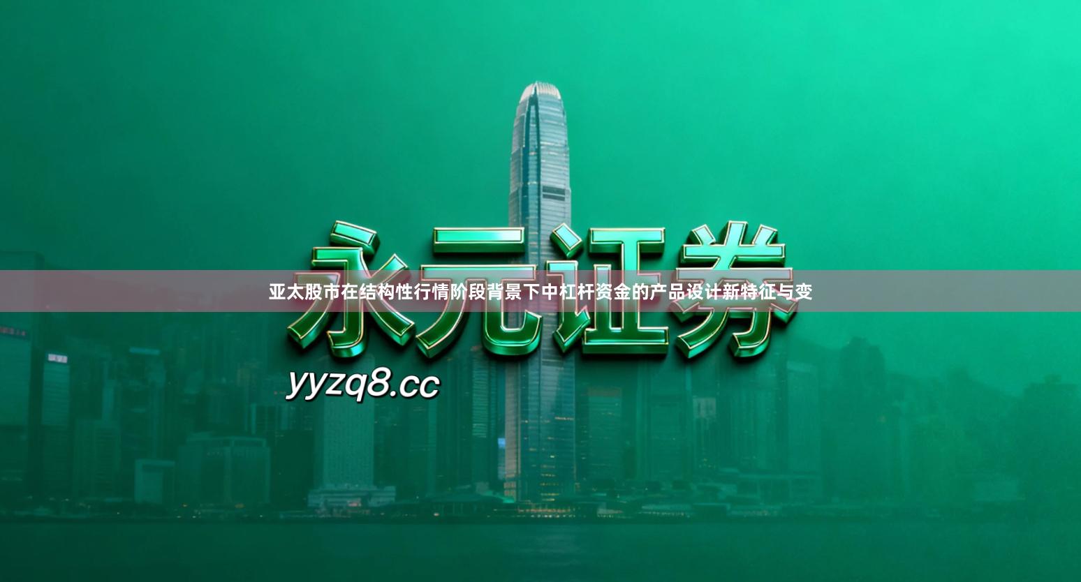 亚太股市在结构性行情阶段背景下中杠杆资金的产品设计新特征与变