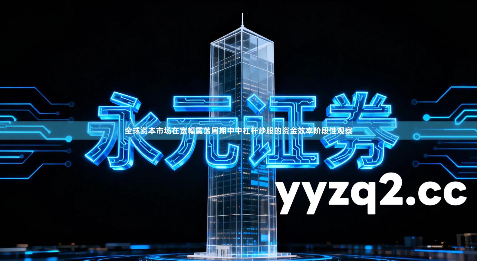 全球资本市场在宽幅震荡周期中中杠杆炒股的资金效率阶段性观察