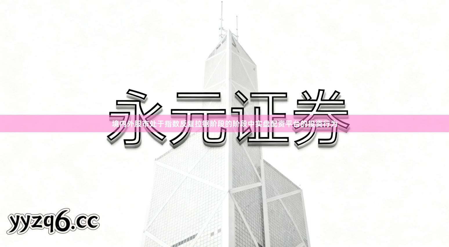 境内外股市处于指数反复拉锯阶段的阶段中实盘配资平台的投资行为