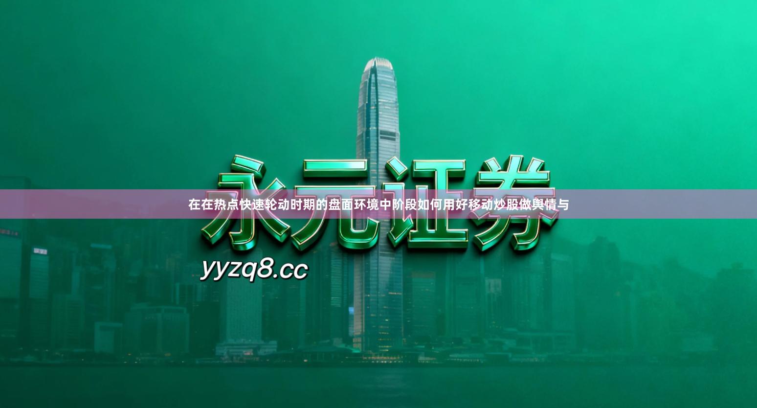 在在热点快速轮动时期的盘面环境中阶段如何用好移动炒股做舆情与