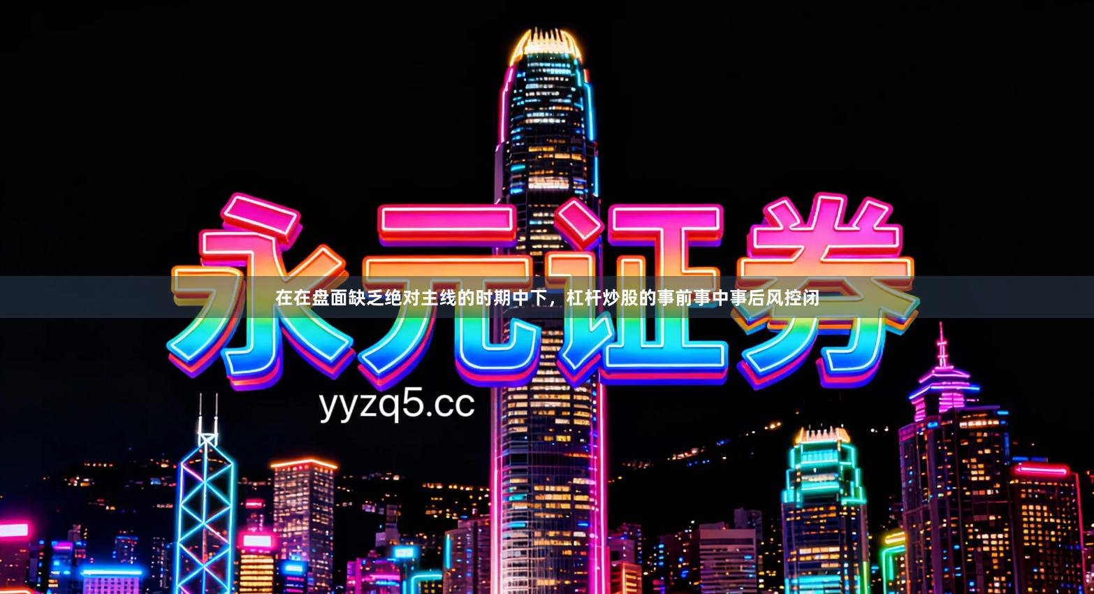 在在盘面缺乏绝对主线的时期中下，杠杆炒股的事前事中事后风控闭