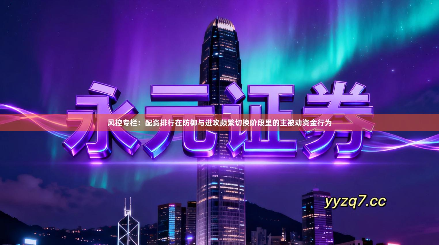 风控专栏：配资排行在防御与进攻频繁切换阶段里的主被动资金行为