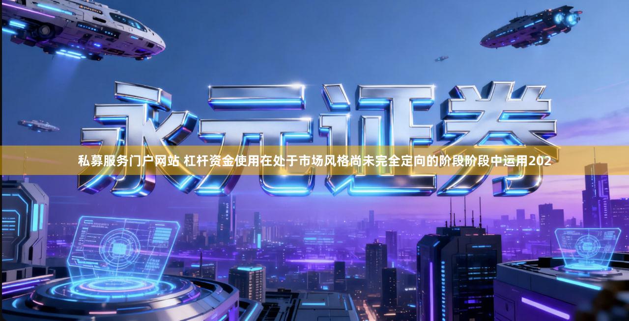 私募服务门户网站 杠杆资金使用在处于市场风格尚未完全定向的阶段阶段中运用202