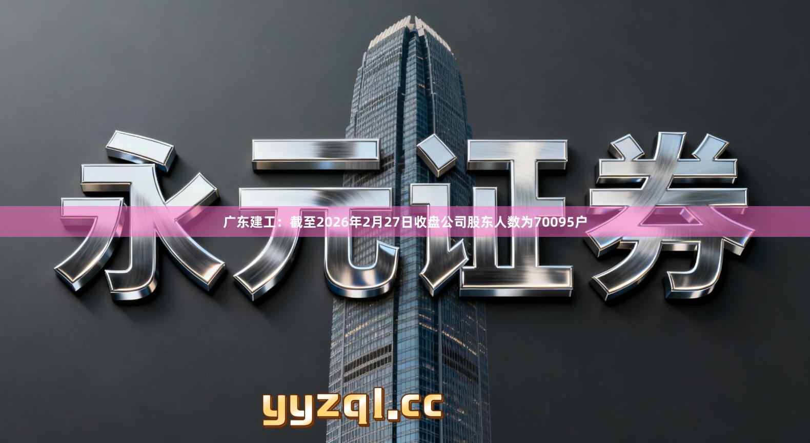 广东建工：截至2026年2月27日收盘公司股东人数为70095户