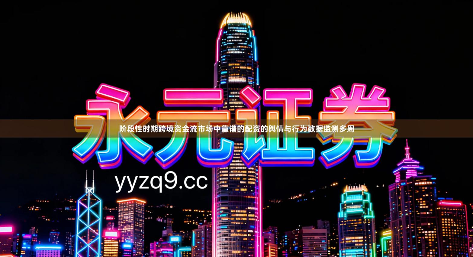 阶段性时期跨境资金流市场中靠谱的配资的舆情与行为数据监测多周